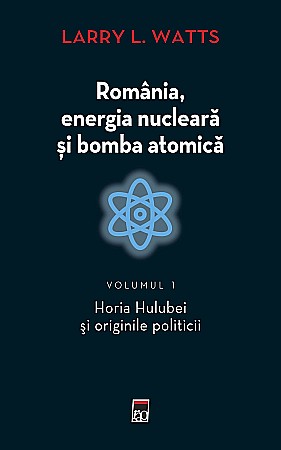 Cărți - Romania, energia nucleara si bomba atomica. Volumul I - Larry Watts