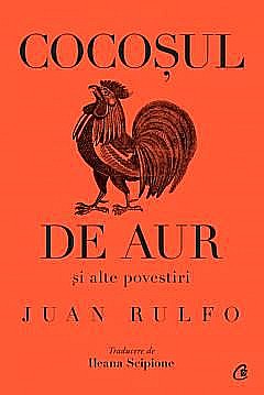 Cărți - Cocosul de aur si alte povestiri - Juan Rulfo