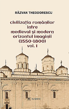 Istorie și științe sociale - Civilizatia romanilor intre medieval si modern orizontul imaginii. Volumul I - Razvan Theodorescu