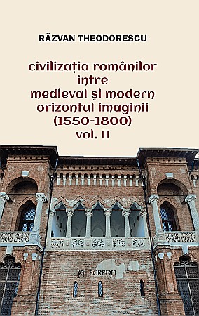 Istorie și științe sociale - Civilizatia romanilor intre medieval si modern orizontul imaginii. Volumul II - Razvan Theodorescu