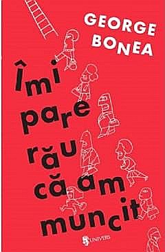 Cărți - Imi pare rau ca am muncit - George Bonea