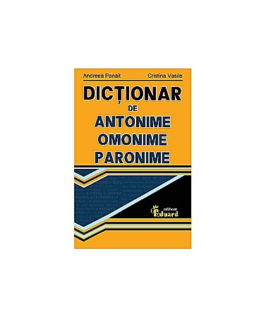 Dicționare și gramatici - Dictionar de antonime, omonime, paronime – Andreea Panait, Cristina Vasile