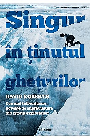 Biografii și memorii - Singur in tinutul gheturilor. Cea mai tulburatoare poveste de supravietuire – David Roberts