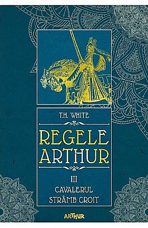 Cărți - Regele Arthur 3 Cavalerul strâmb croit – T H White