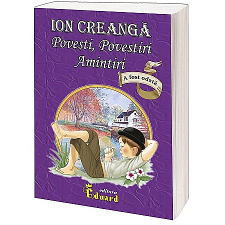 Povești și ficțiune pentru copii - Ion Creangă. Povești, povestiri, amintiri – Ion Creangă