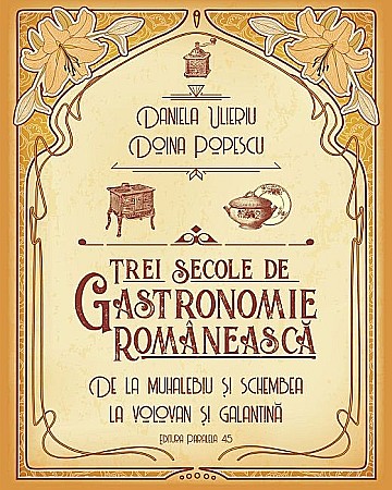 Gastronomie și hobby - Trei secole de gastronomie romaneasca - Doina Popescu, Daniela Ulieriu
