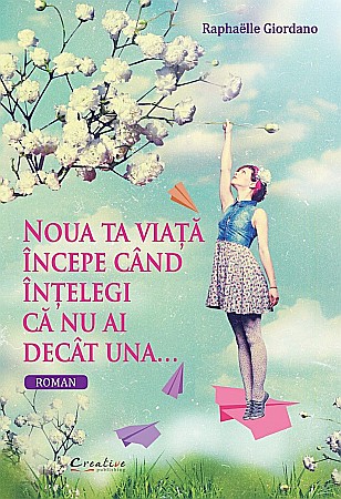 Cărți - Noua ta viata incepe cand intelegi ca nu ai decat una - Raphaelle Giordano