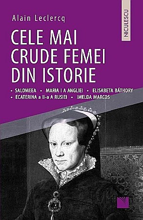 Biografii și memorii - Cele mai crude femei din istorie – Alain Leclercq