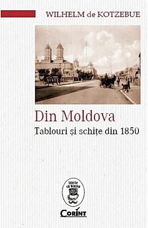 Istorie și științe sociale - Din Moldova. Tablouri si schite din 1850 – Wilhelm De Kotzebue