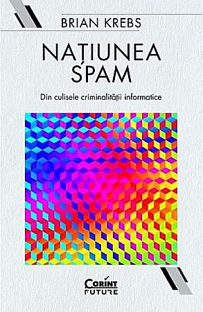 Știință și tehnologie - Natiunea spam. Din culisele criminalitatii informatice – Brian Krebs