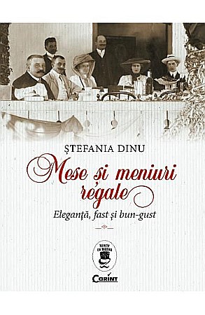 Istorie și științe sociale - Mese si meniuri regale. Eleganta,fast si bun-gust – Stefania Dinu