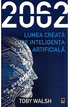Știință și tehnologie - 2062. Lumea creata de inteligenta artificiala- – Toby Walsh