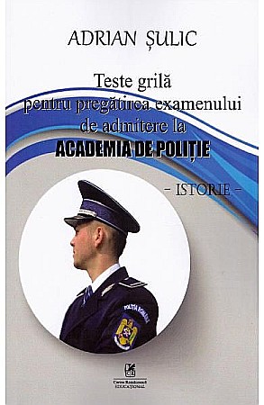 Cărți - Teste grila pentru pregatirea examenului de admitere la Academia de Politie - Istorie – Adrian Sulic