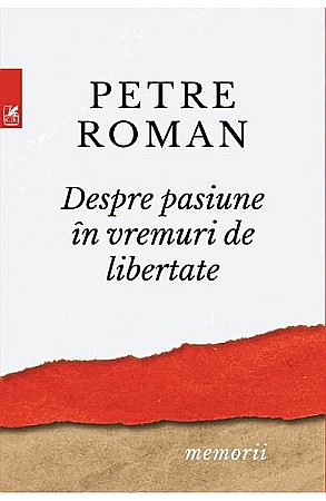 Cărți - Despre pasiune in vremuri de libertate – Petre Roman