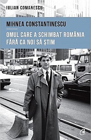 Cărți - Mihnea Constantitescu. Omul care a schimbat Romania – Iulian Comanescu