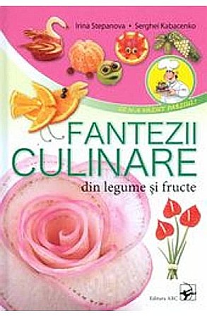 Cărți - Fantezii culinare din fructe si legume – Irina Stepanova, Serghei Kabacenko