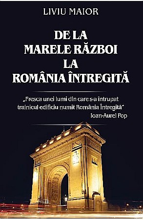 Cărți - De la Marele Razboi la Romania intregita – Liviu Maior