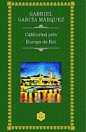 Cărți - Calatorind prin Europa de Est – Gabriel Garcia Marquez