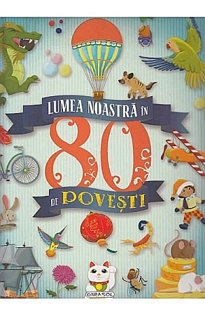 Povești și ficțiune pentru copii - Lumea noastra in 80 de povesti