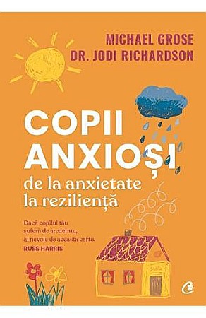 Cărți - Copii anxiosi.De la anxietate la rezilienta – Michael Grose, Jodi Richardson