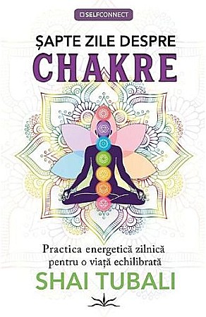 Religie și spiritualitate - Sapte zile despre chakre – Shai Tubali