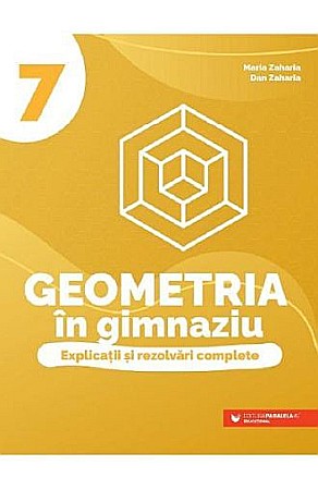 Culegeri și materiale auxiliare - Geometria in gimnaziu - Explicatii si rezolvari complete, clasa VII – Maria Zaharia, Dan Zaharia