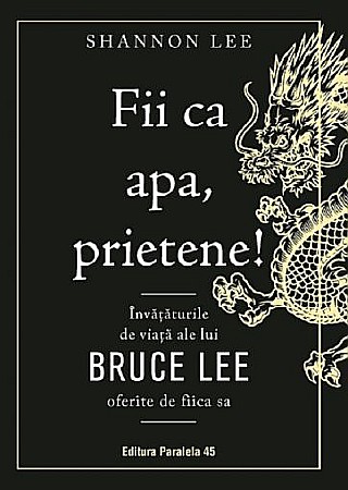 Cărți - Fii ca apa, prietene! Invataturile de viata ale lui Bruce Lee oferite de fiica sa – Shannon Lee