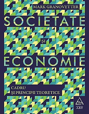 Afaceri și economie - Societate si economie. Cadru si principii teoretice – Mark Granovetter