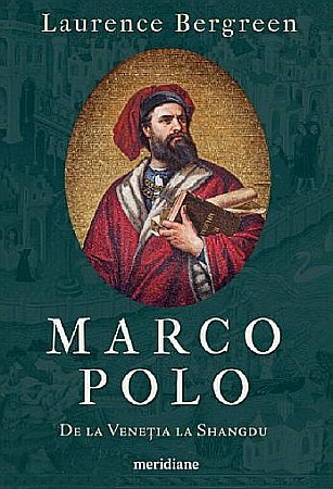 Biografii și memorii - Marco Polo. De la Venetia la Shangdu – Laurence Bergreen