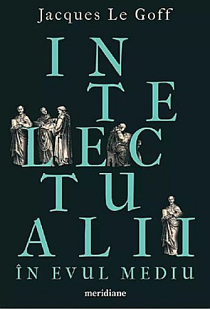 Istorie și științe sociale - Intelectualii in Evul Mediu – Jacques Le Goff