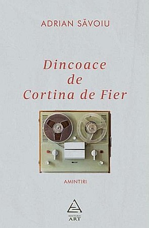 Biografii și memorii - Dincoace de Cortina de Fier - Adrian Savoiu