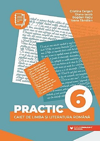 Educație și carte școlară - Practic 6. Caiet de limba si literatura romana. Clasa VI – Diana Iacob, Cristina Cergan, Ioana Tamaian, Bogdan Ratiu