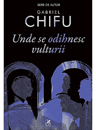 Clasici români și universali - Unde se Odihnesc Vulturii - Gabriel Chifu