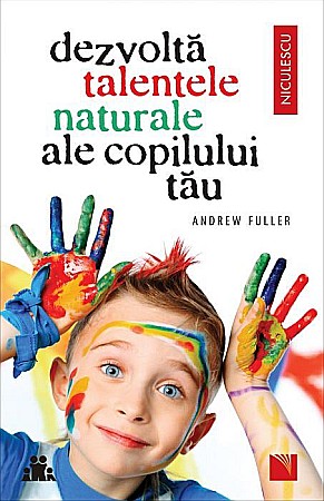 Cărți - Dezvolta talentele naturale ale copilului tau - Andrew Fuller