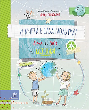 Materiale educaționale - Planeta e casa noastra! Ema si Eric recicleaza - Ioana Chichet-Macoveiciuc