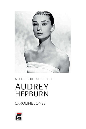 Cărți - Micul ghid al stilului. Audrey Hepburn - Caroline Jones