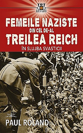 Cărți - Femeile naziste din cel de-al Treilea Reich - Paul Roland