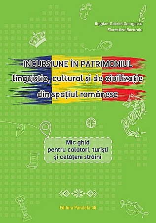 Ghiduri și hărți - Incursiune in patrimoniul lingvistic cultural si de civilizatie din spatiul romanesc - Bogdan-Gabriel Georgescu, Florentina Bucuroiu