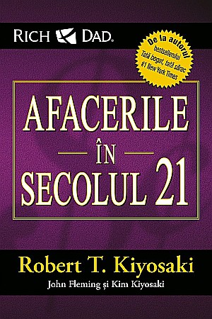 Cărți - Afacerile in secolul 21 - Robert T. Kiyosaki, Kim Kiyosaki, John Fleming