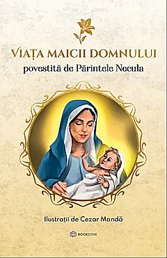 Cărți - Viata Maicii Domnului - Parintele Necula