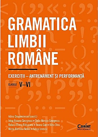 Educație și carte școlară - Gramatica limbii romane - Clasele V-VI - Adina Dragomirescu, Irina-Roxana Georgescu, Delia-Monica Georgescu, Raluca-Diana Raducanu, Ileana Gae, Alina Dinu, Maria-Ramona Nedea, Adina Ionescu