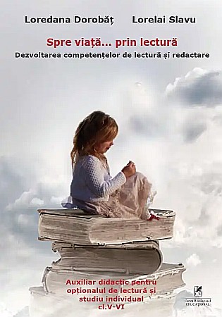Cărți - Spre viata… prin lectura. Dezvoltarea competentelor de lectura si redactare. Clasele V-VI - Loredana Dorobat, Lorelai Slavu