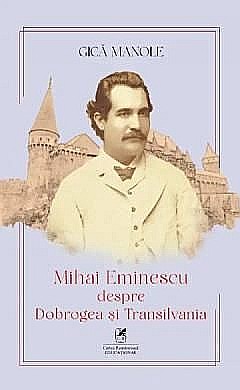 Cărți - Mihai Eminescu despre Dobrogea si Transilvania - Gica Manole