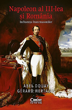 Istorie și științe sociale - Napoleon al III-lea si Romania - Abel Douay, Gerard Hertault