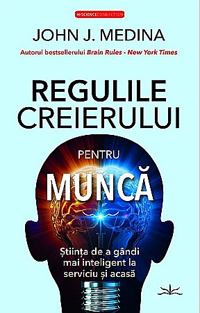 Cărți - Regulile creierului pentru munca - John J. Medina