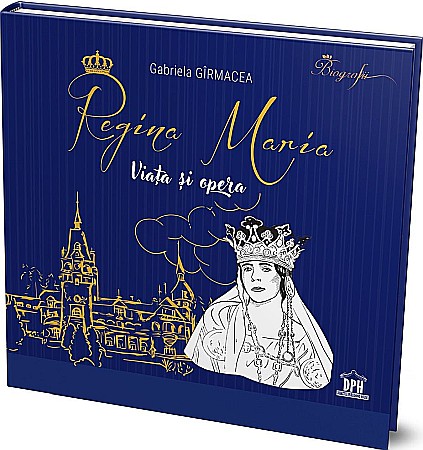 Biografii și memorii - Regina Maria - Viata si opera - Gabriela Girmacea