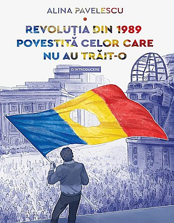 Cărți - Revolutia din 1989 povestita celor care nu au trait-o - Alina Pavelescu