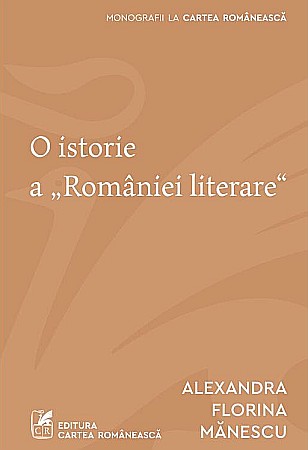 Cărți - O istorie a „Romaniei literare" - Alexandra Florina Manescu