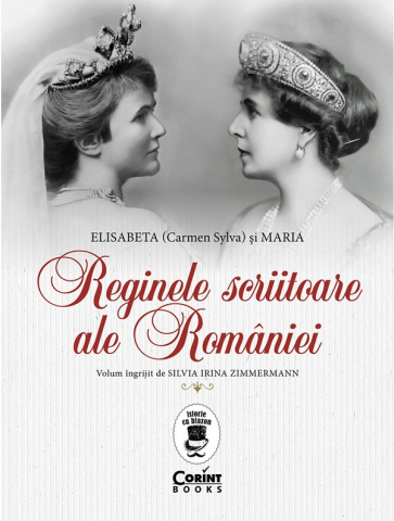 Dezvoltare personală și non-ficțiune - Reginele scriitoare ale Romaniei: Elisabeta (Carmen Sylva) si Maria - Silvia Irina Zimmermann