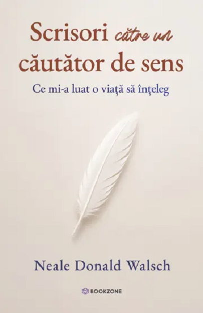 Cărți - Scrisori catre un cautator de sens. Ce mi-a luat o viata sa inteleg - Neale Donald Walsch
